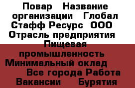 Повар › Название организации ­ Глобал Стафф Ресурс, ООО › Отрасль предприятия ­ Пищевая промышленность › Минимальный оклад ­ 30 000 - Все города Работа » Вакансии   . Бурятия респ.